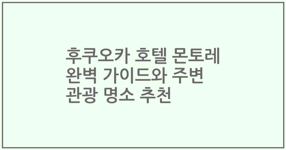 후쿠오카 호텔 몬토레 완벽 가이드와 주변 관광 명소 추천
