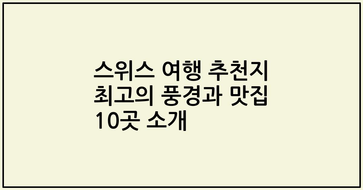 스위스 여행 추천지 최고의 풍경과 맛집 10곳 소개