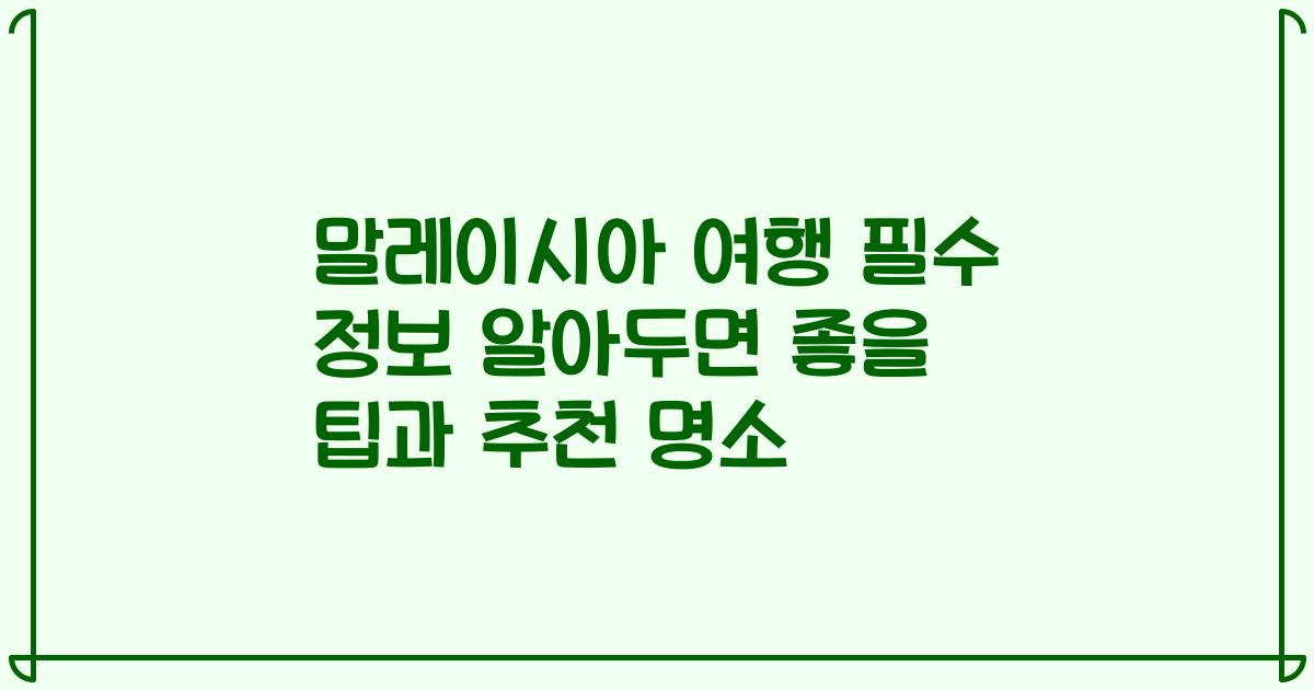 말레이시아 여행 필수 정보 알아두면 좋을 팁과 추천 명소