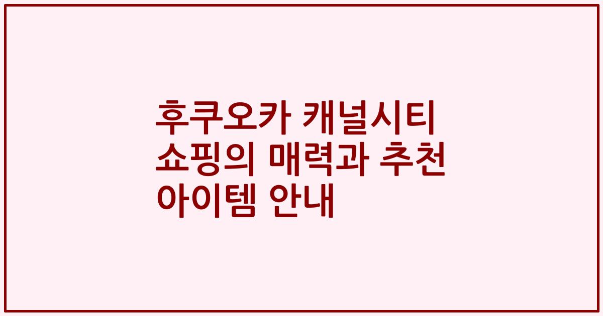 후쿠오카 캐널시티 쇼핑의 매력과 추천 아이템 안내