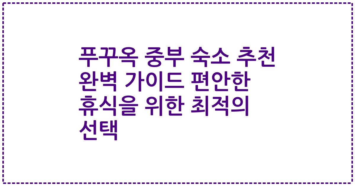 푸꾸옥 중부 숙소 추천 완벽 가이드 편안한 휴식을 위한 최적의 선택