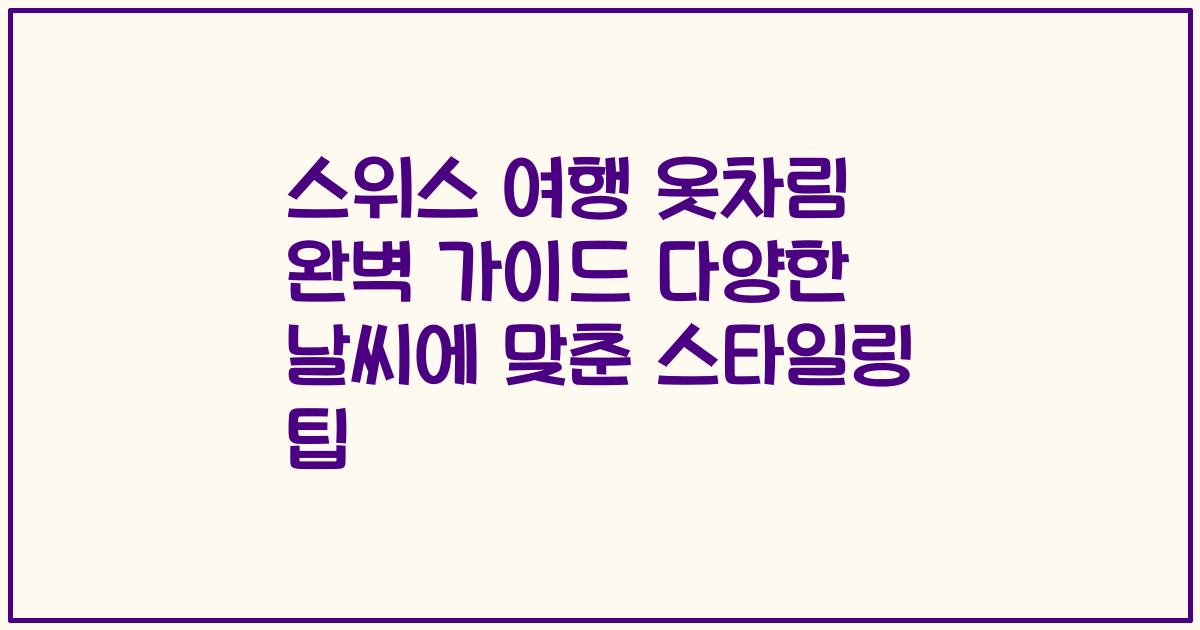 스위스 여행 옷차림 완벽 가이드 다양한 날씨에 맞춘 스타일링 팁