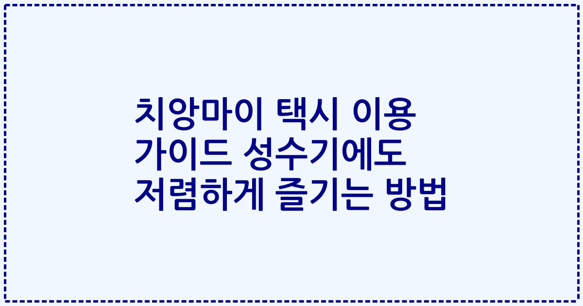 치앙마이 택시 이용 가이드 성수기에도 저렴하게 즐기는 방법