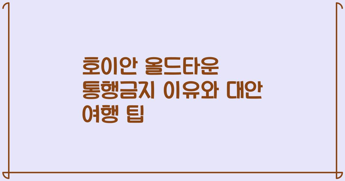 호이안 올드타운 통행금지 이유와 대안 여행 팁