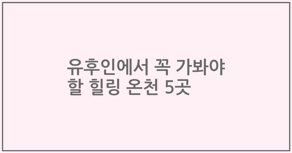유후인에서 꼭 가봐야 할 힐링 온천 5곳