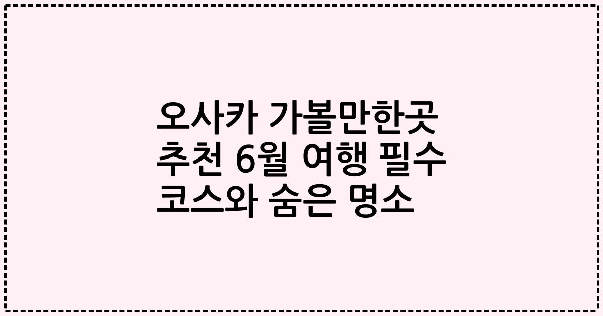 오사카 가볼만한곳 추천 6월 여행 필수 코스와 숨은 명소