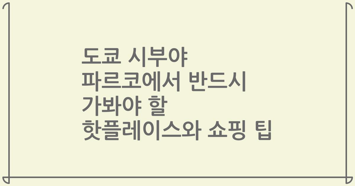 도쿄 시부야 파르코에서 반드시 가봐야 할 핫플레이스와 쇼핑 팁
