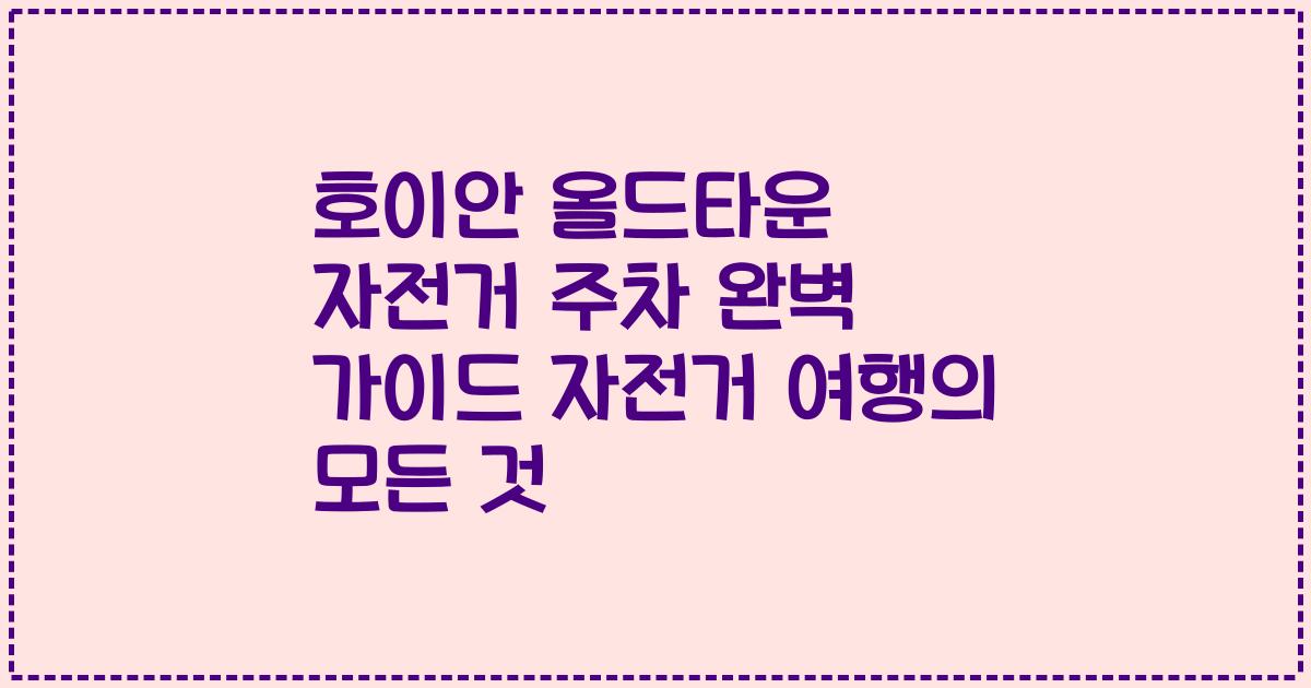 호이안 올드타운 자전거 주차 완벽 가이드 자전거 여행의 모든 것