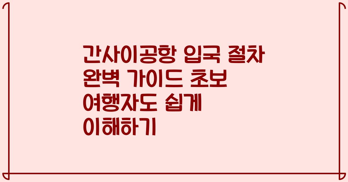 간사이공항 입국 절차 완벽 가이드 초보 여행자도 쉽게 이해하기