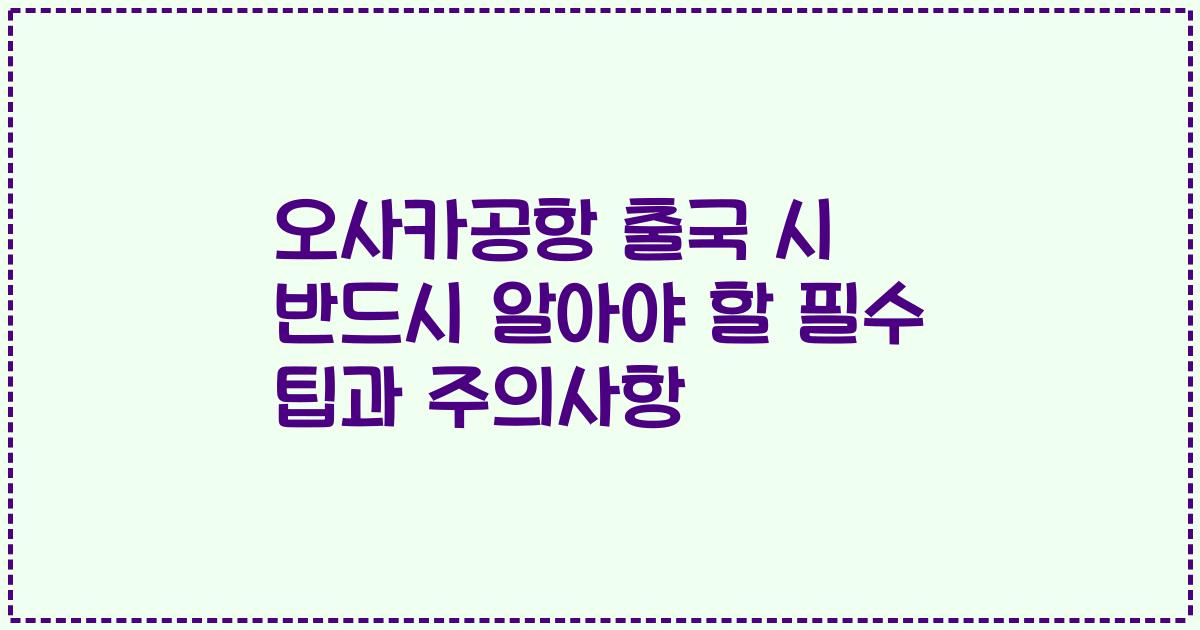 오사카공항 출국 시 반드시 알아야 할 필수 팁과 주의사항