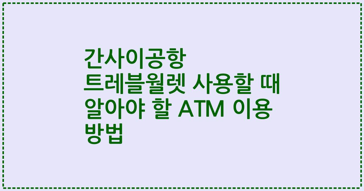 간사이공항 트레블월렛 사용할 때 알아야 할 ATM 이용 방법