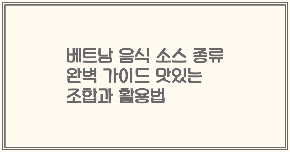 베트남 음식 소스 종류 완벽 가이드 맛있는 조합과 활용법