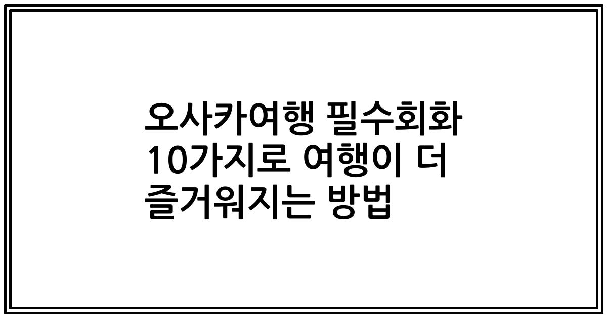 오사카여행 필수회화 10가지로 여행이 더 즐거워지는 방법