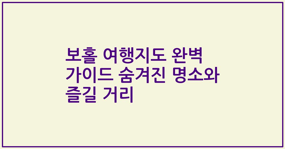 보홀 여행지도 완벽 가이드 숨겨진 명소와 즐길 거리