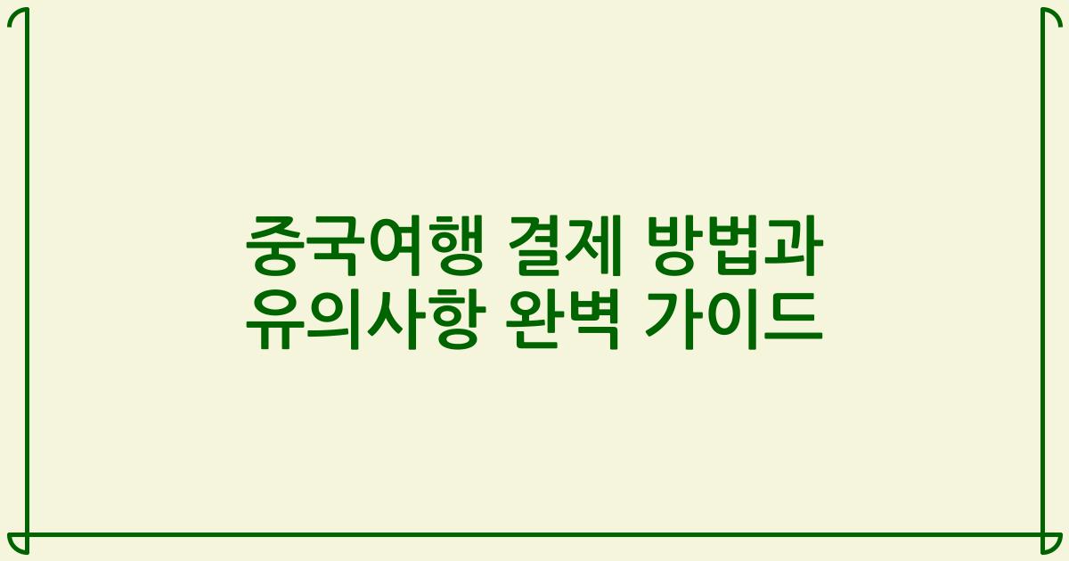 중국여행 결제 방법과 유의사항 완벽 가이드