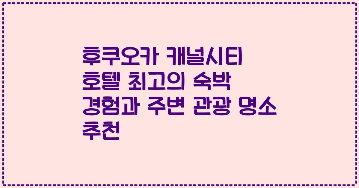 후쿠오카 캐널시티 호텔 최고의 숙박 경험과 주변 관광 명소 추천