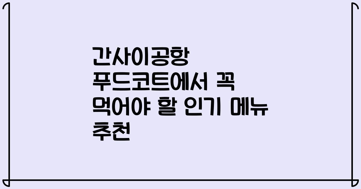 간사이공항 푸드코트에서 꼭 먹어야 할 인기 메뉴 추천
