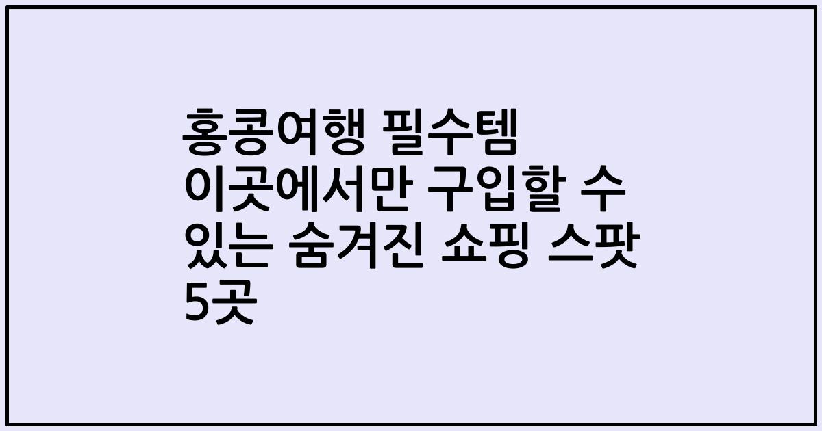 홍콩여행 필수템 이곳에서만 구입할 수 있는 숨겨진 쇼핑 스팟 5곳