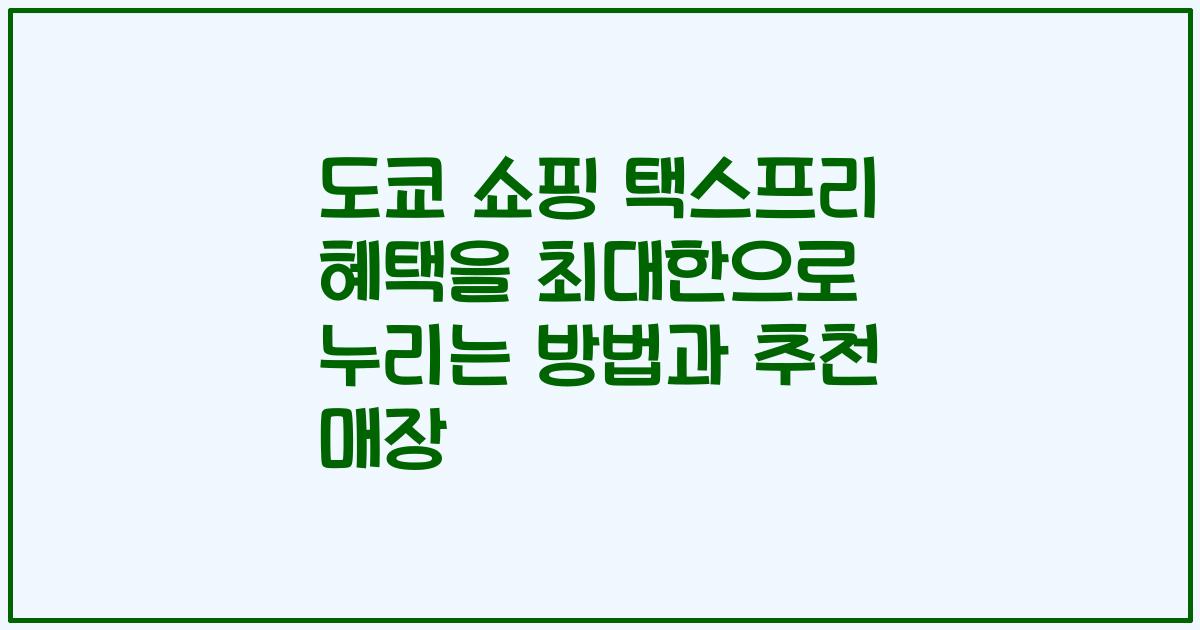 도쿄 쇼핑 택스프리 혜택을 최대한으로 누리는 방법과 추천 매장