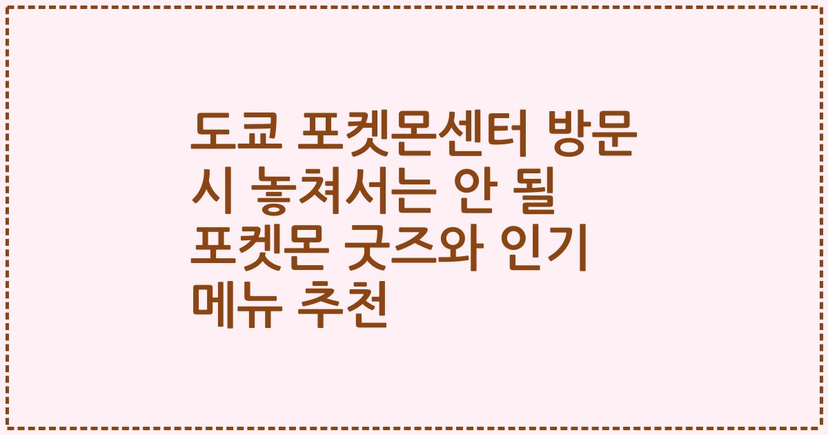 도쿄 포켓몬센터 방문 시 놓쳐서는 안 될 포켓몬 굿즈와 인기 메뉴 추천