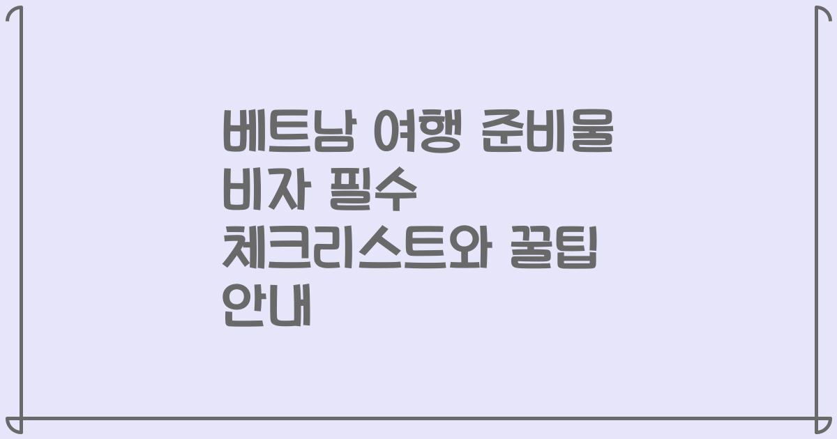 베트남 여행 준비물 비자 필수 체크리스트와 꿀팁 안내