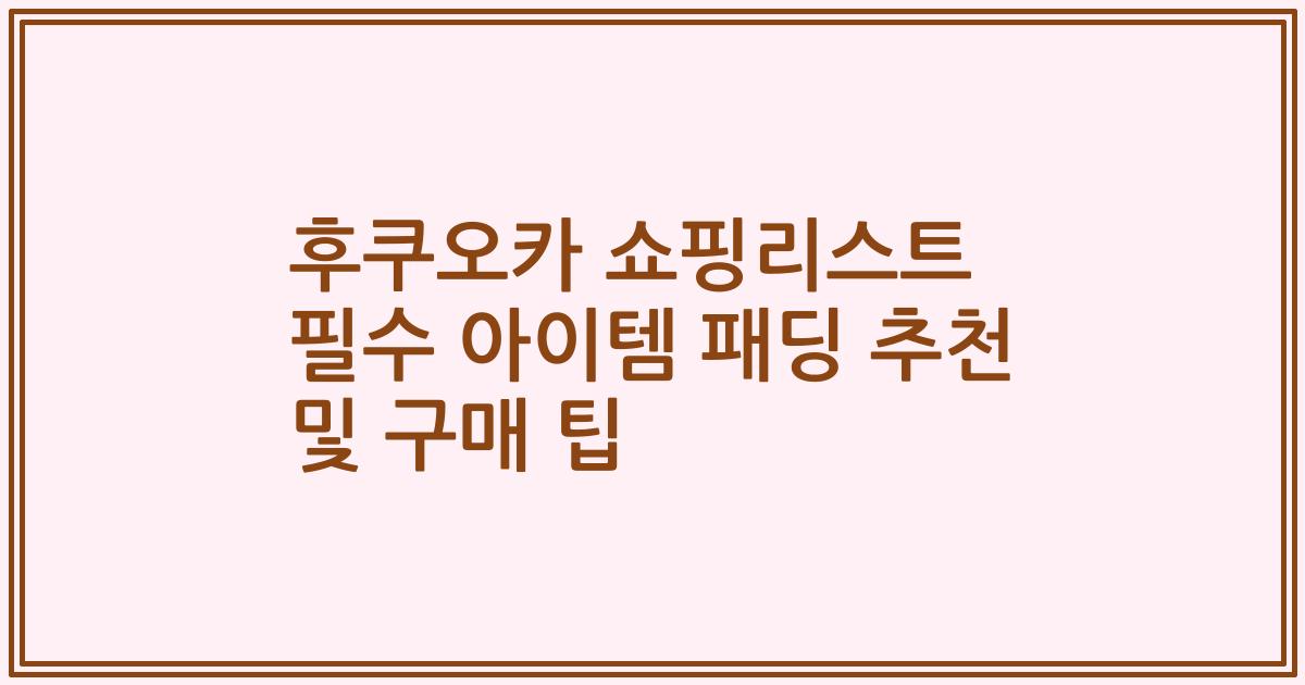 후쿠오카 쇼핑리스트 필수 아이템 패딩 추천 및 구매 팁