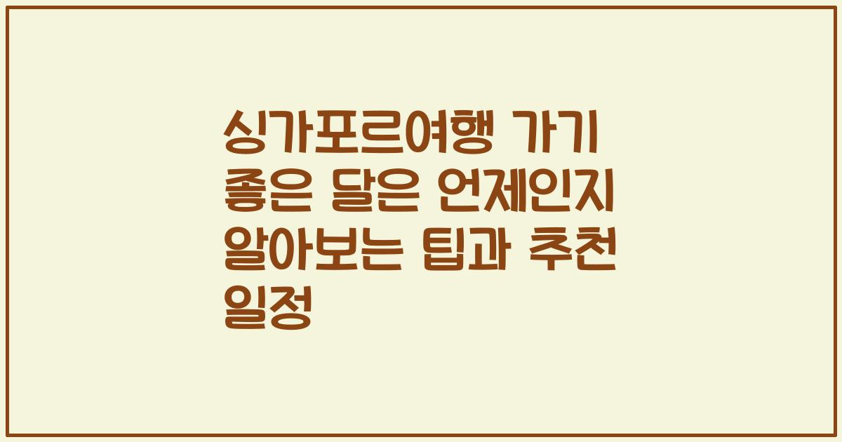 싱가포르여행 가기 좋은 달은 언제인지 알아보는 팁과 추천 일정