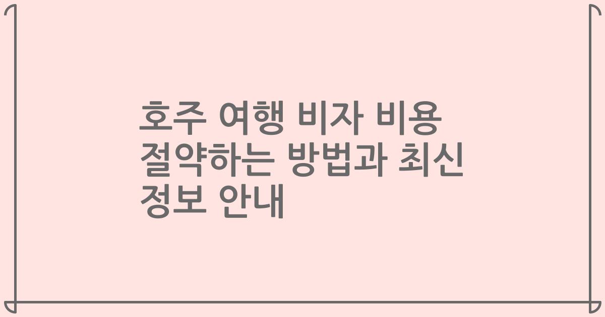 호주 여행 비자 비용 절약하는 방법과 최신 정보 안내