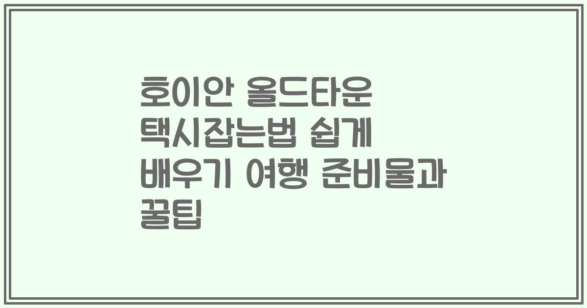 호이안 올드타운 택시잡는법 쉽게 배우기 여행 준비물과 꿀팁