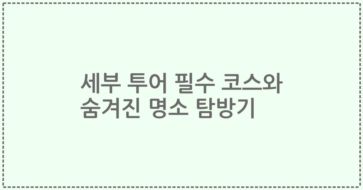 세부 투어 필수 코스와 숨겨진 명소 탐방기