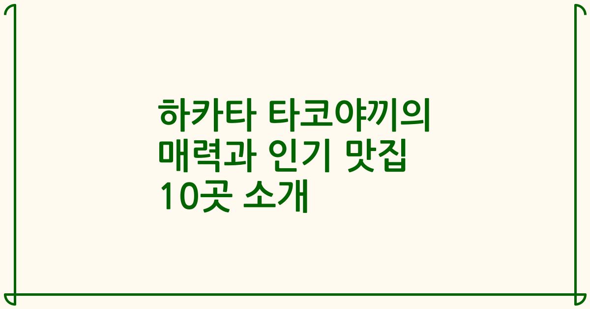 하카타 타코야끼의 매력과 인기 맛집 10곳 소개