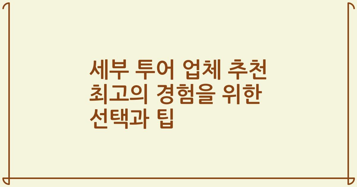 세부 투어 업체 추천 최고의 경험을 위한 선택과 팁