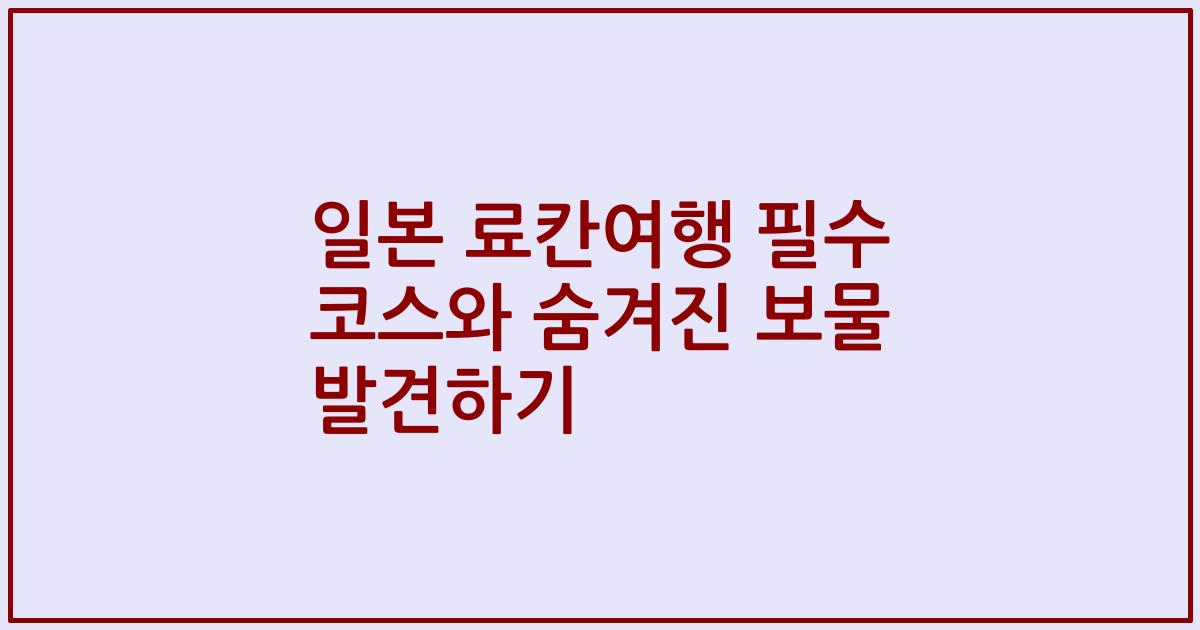 일본 료칸여행 필수 코스와 숨겨진 보물 발견하기