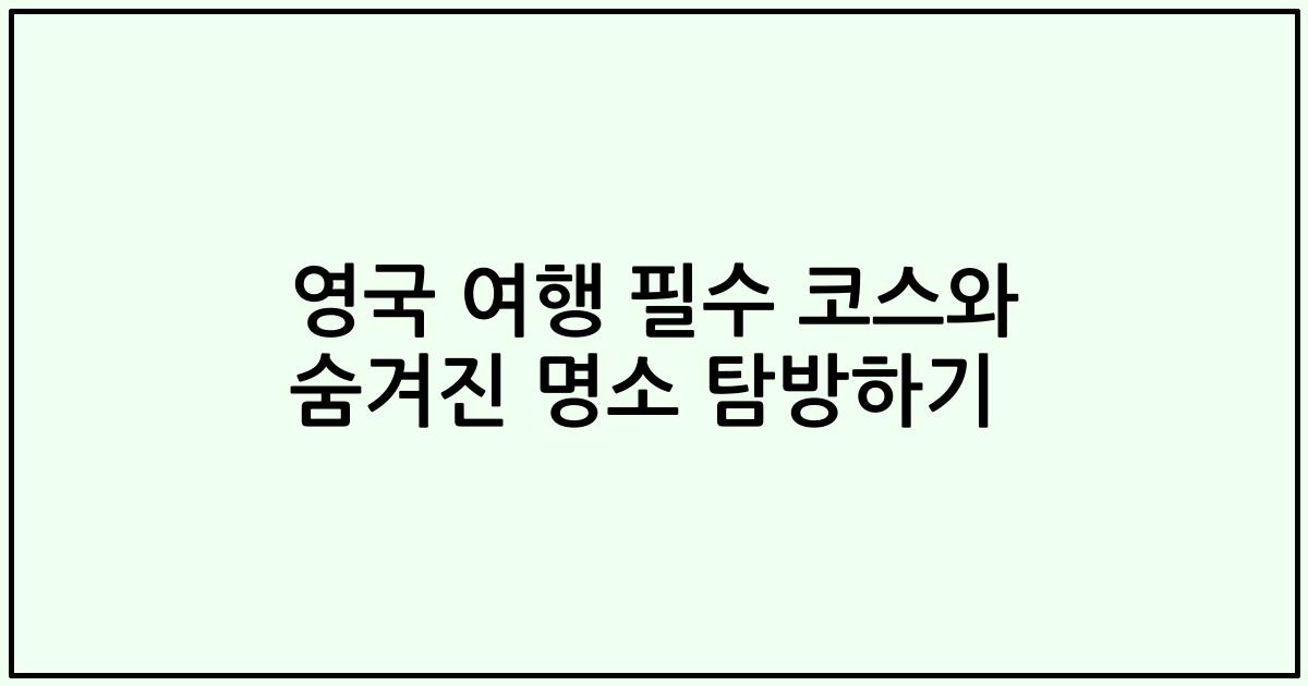 영국 여행 필수 코스와 숨겨진 명소 탐방하기