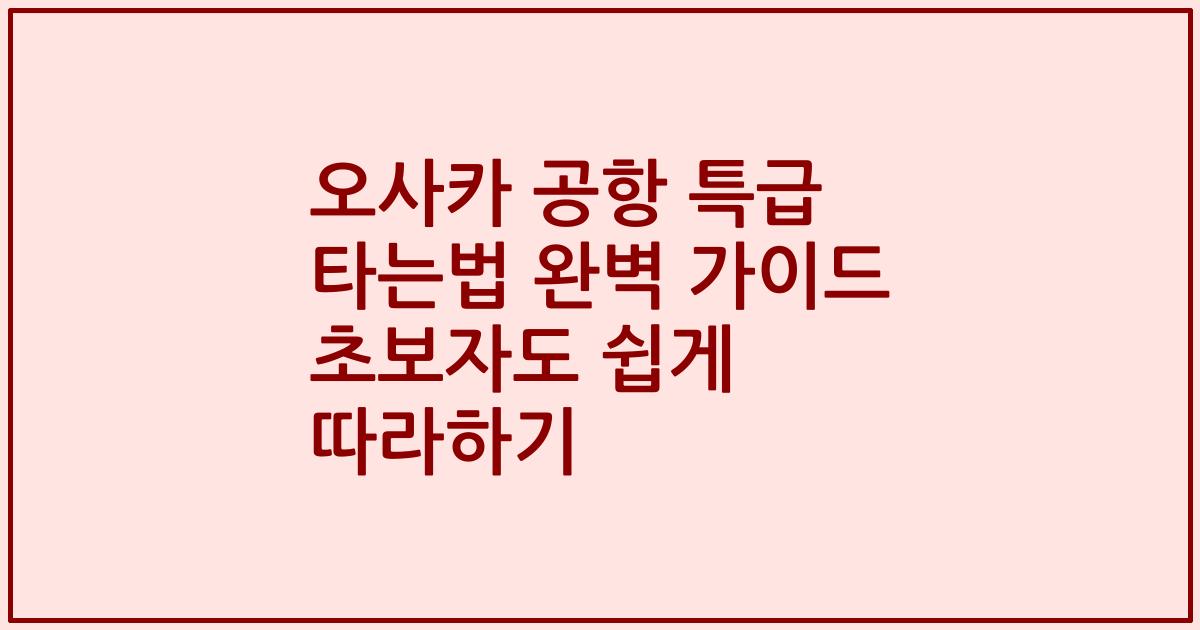 오사카 공항 특급 타는법 완벽 가이드 초보자도 쉽게 따라하기