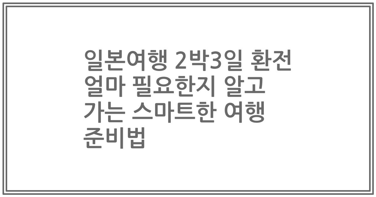 일본여행 2박3일 환전 얼마 필요한지 알고 가는 스마트한 여행 준비법