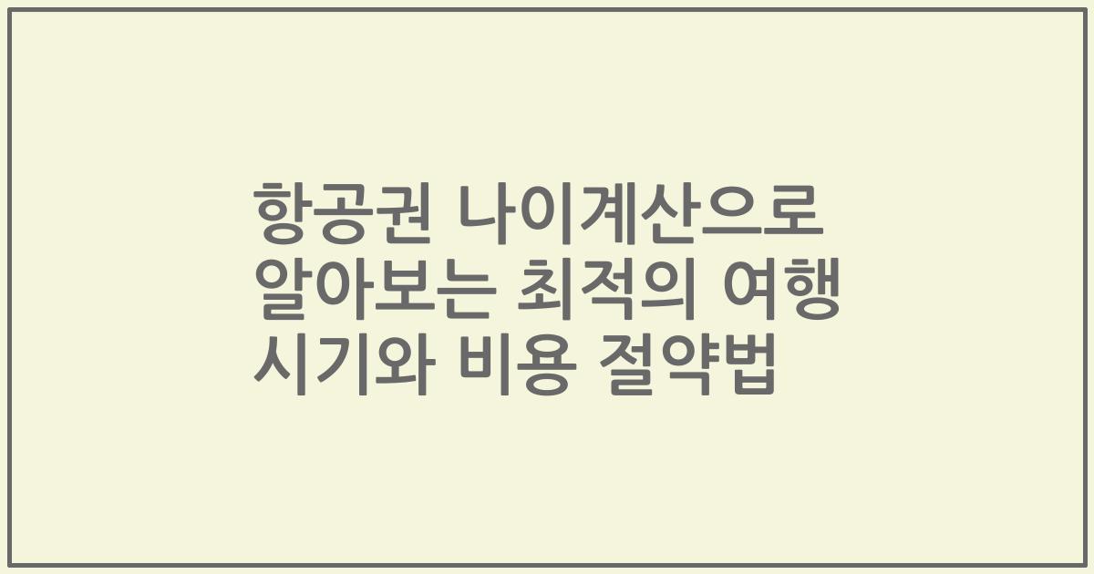 항공권 나이계산으로 알아보는 최적의 여행 시기와 비용 절약법