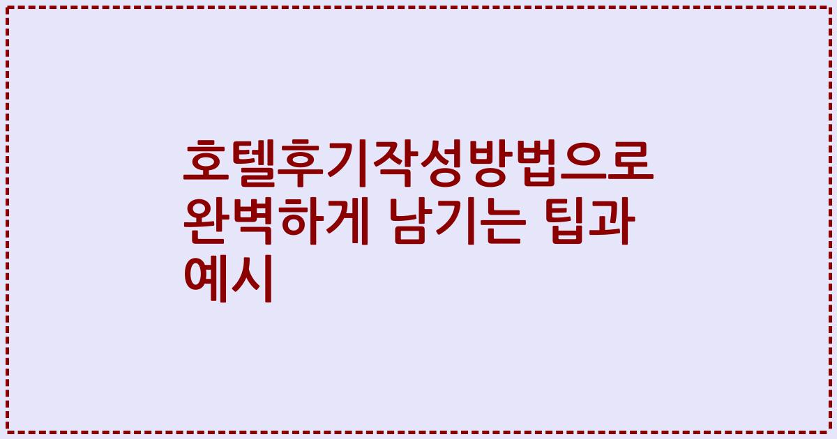호텔후기작성방법으로 완벽하게 남기는 팁과 예시
