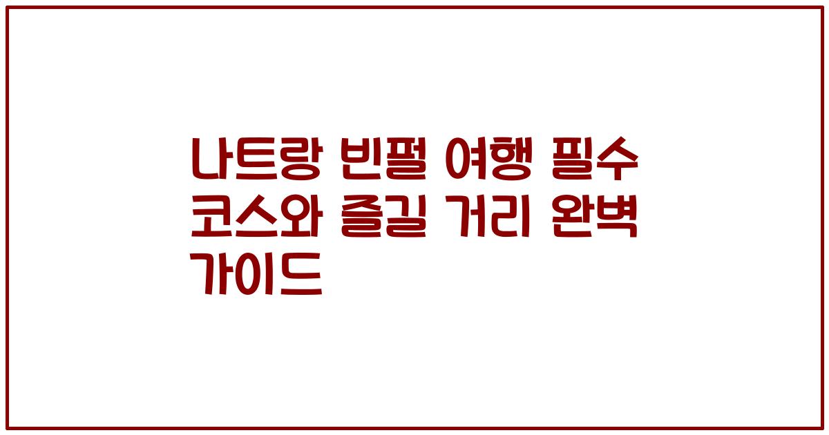 나트랑 빈펄 여행 필수 코스와 즐길 거리 완벽 가이드