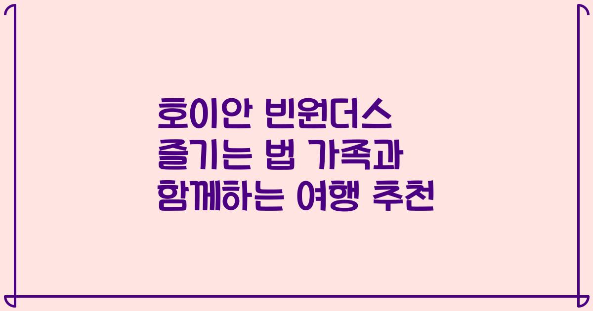 호이안 빈원더스 즐기는 법 가족과 함께하는 여행 추천