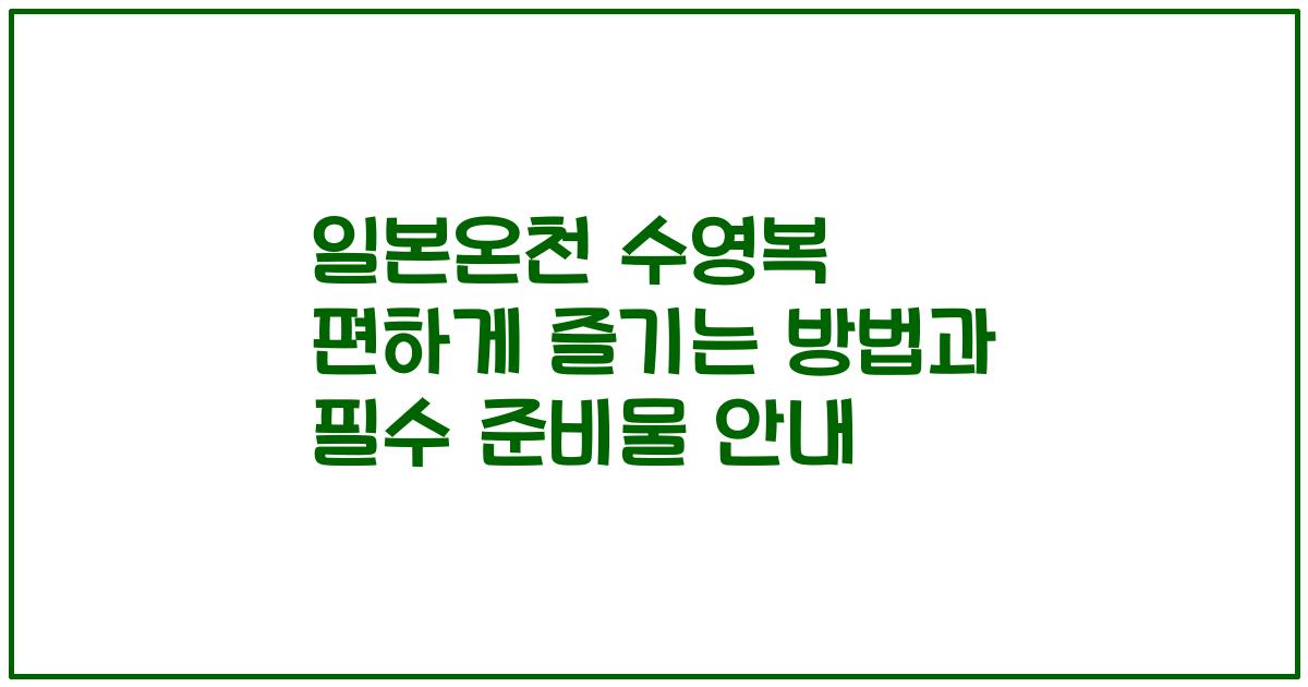 일본온천 수영복 편하게 즐기는 방법과 필수 준비물 안내