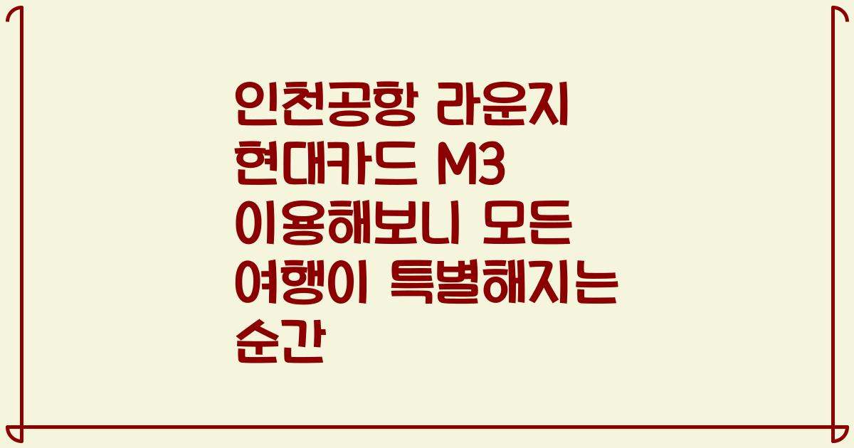 인천공항 라운지 현대카드 M3 이용해보니 모든 여행이 특별해지는 순간