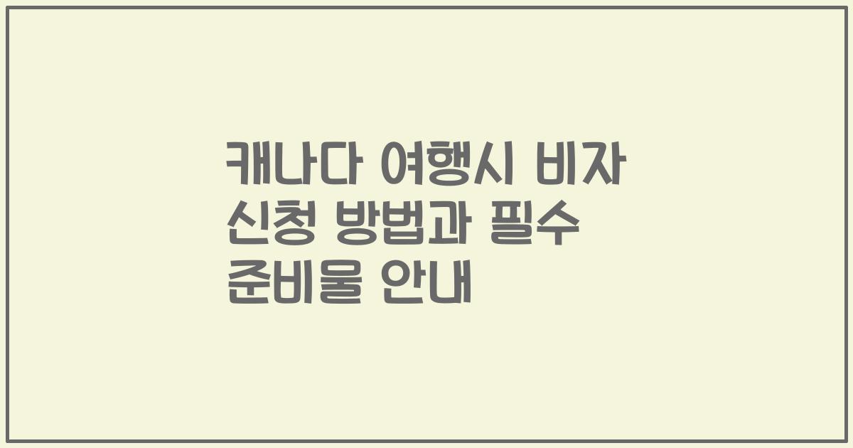 캐나다 여행시 비자 신청 방법과 필수 준비물 안내