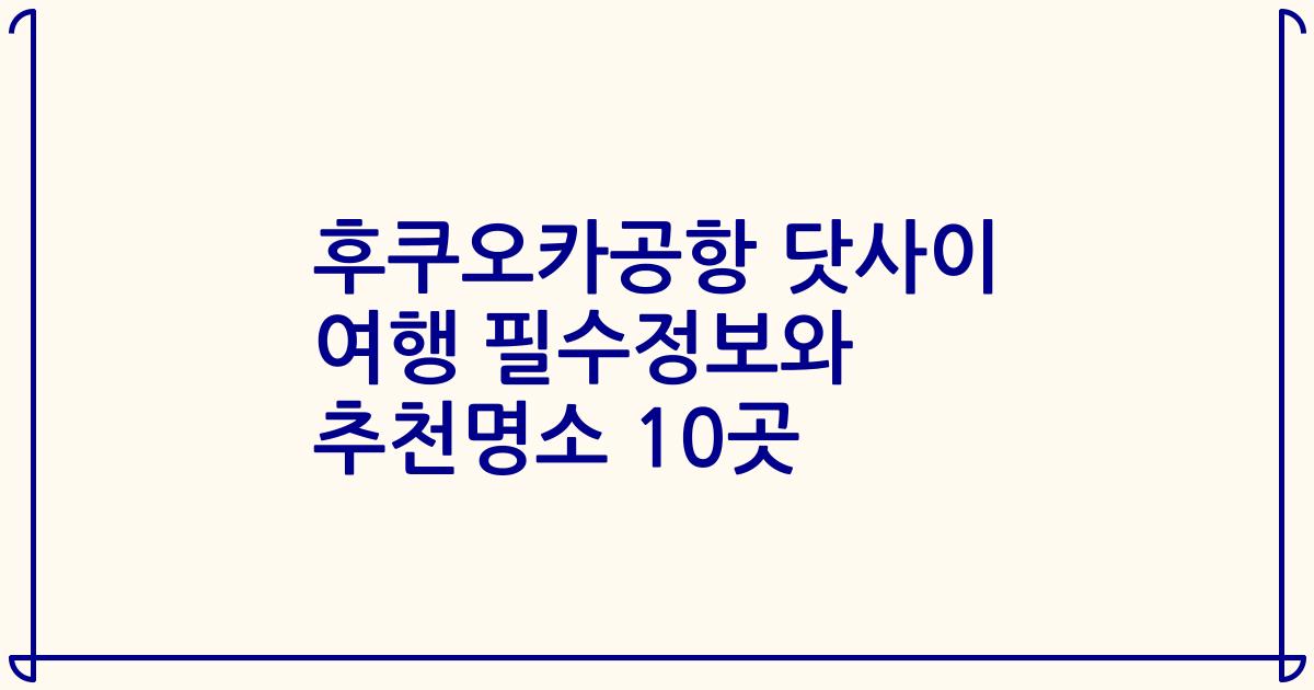 후쿠오카공항 닷사이 여행 필수정보와 추천명소 10곳