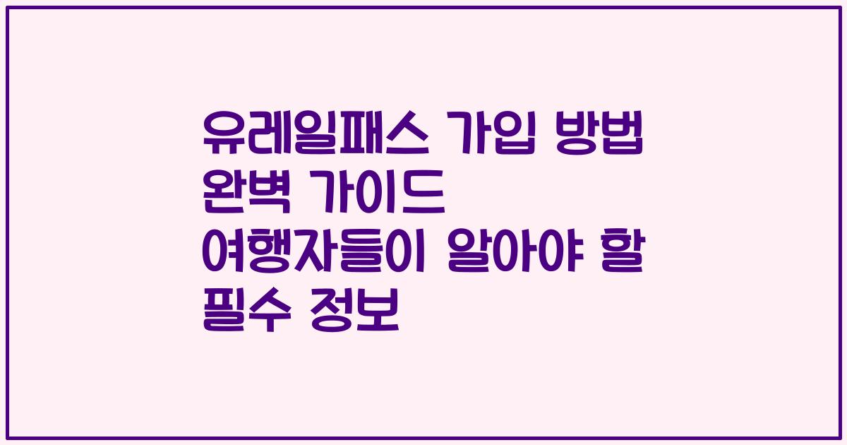 유레일패스 가입 방법 완벽 가이드 여행자들이 알아야 할 필수 정보