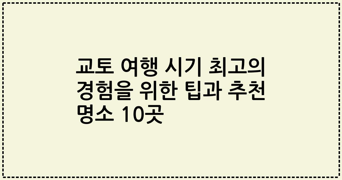 교토 여행 시기 최고의 경험을 위한 팁과 추천 명소 10곳