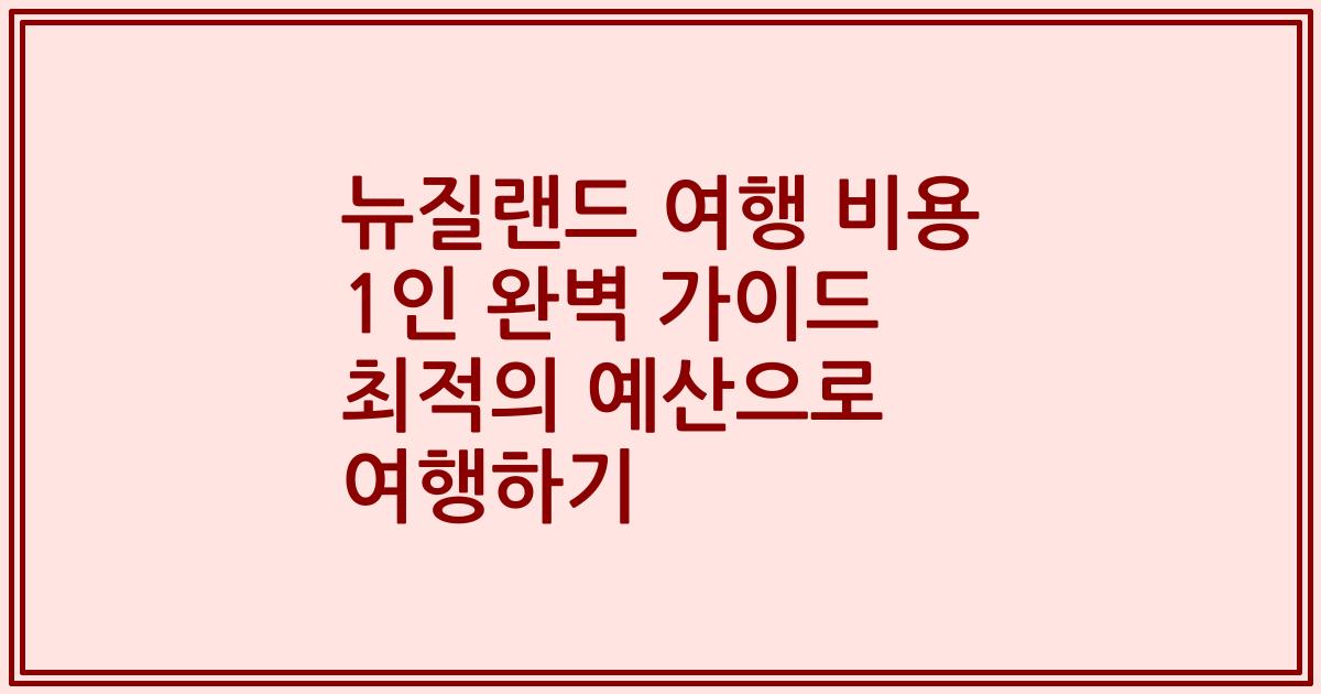 뉴질랜드 여행 비용 1인 완벽 가이드 최적의 예산으로 여행하기