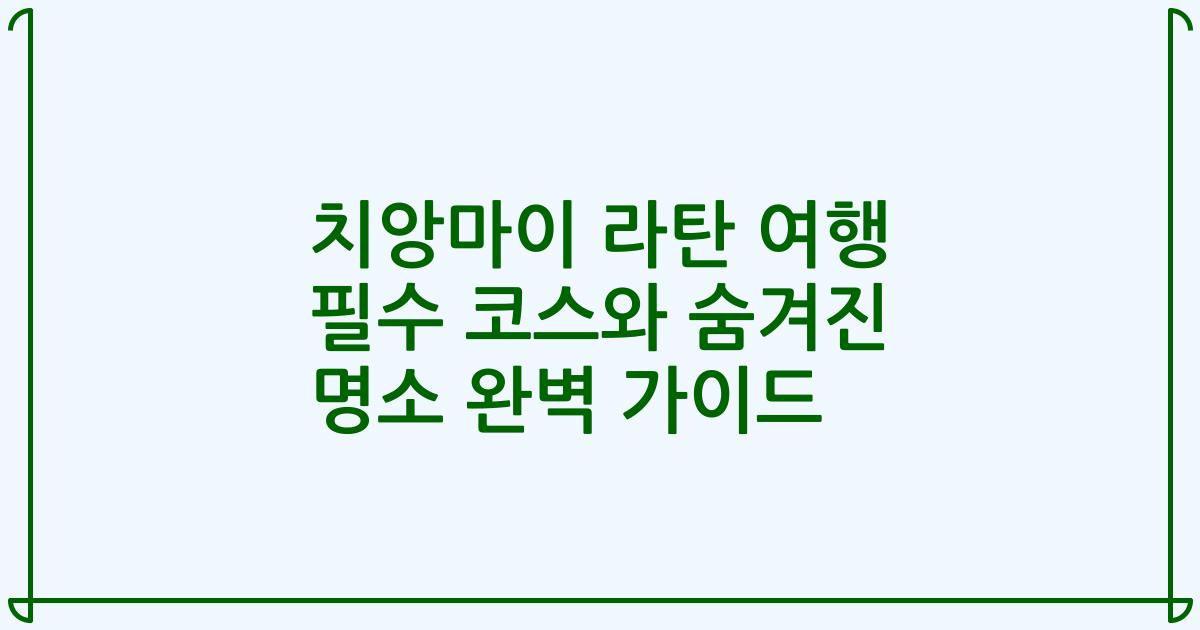 치앙마이 라탄 여행 필수 코스와 숨겨진 명소 완벽 가이드