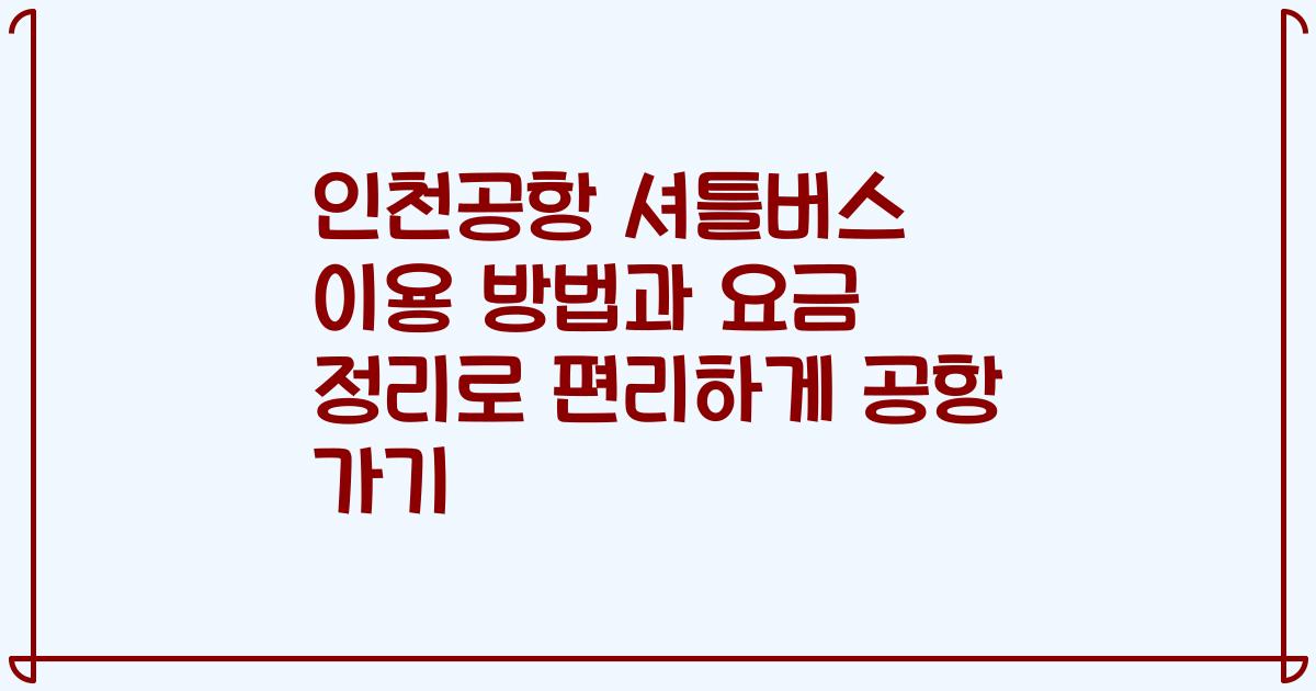 인천공항 셔틀버스 이용 방법과 요금 정리로 편리하게 공항 가기