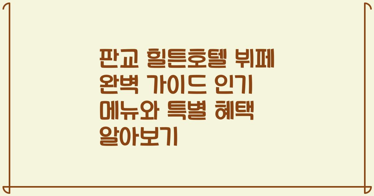 판교 힐튼호텔 뷔페 완벽 가이드 인기 메뉴와 특별 혜택 알아보기